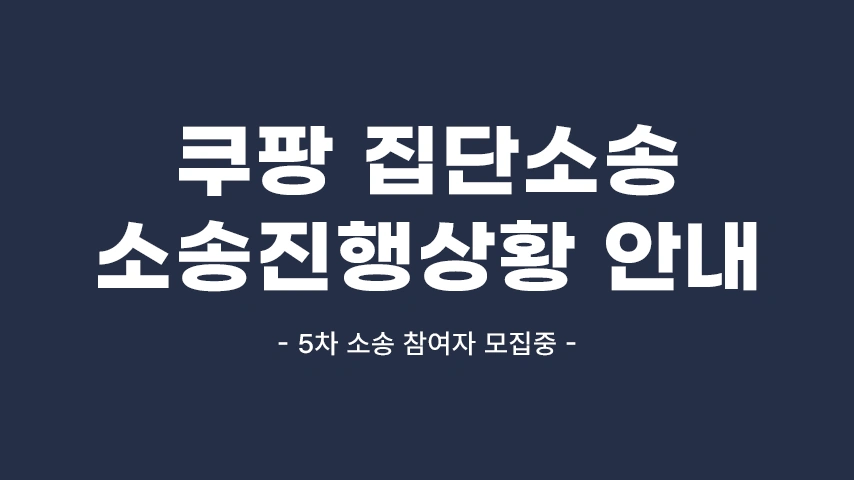 [공지] 쿠팡 개인정보유출 소송 진행상황 및 5차 참여자 모집 안내